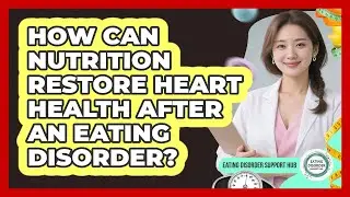 How Can Nutrition Restore Heart Health After An Eating Disorder? - Eating Disorder Support Hub