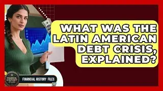 What Was The Latin American Debt Crisis, Explained? - Financial History Files