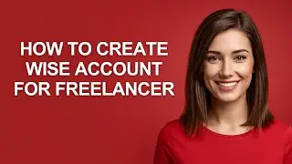 How to Create Wise Account for Freelancer - AshleyHowTo