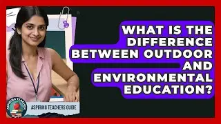 What Is The Difference Between Outdoor And Environmental Education? - Aspiring Teacher Guide