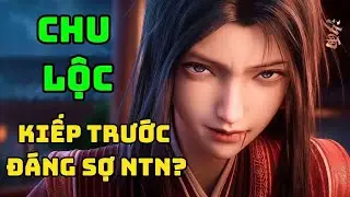 [ KIẾM LAI ] Tiểu Sử Chu Lộc | Nữ Nhân Mà Trần Bình An Căm Ghét Nhất !