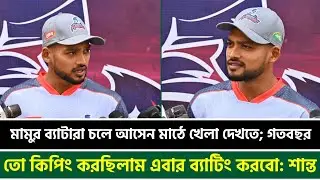মামুর ব্যাটারা চলে আসেন মাঠে খেলা দেখতে; গতবছর তো কিপিং করছিলাম এবার ব্যাটিং করবো: শান্ত | BPL