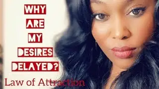 LAW OF ATTRACTION:  WHY ARE MY DESIRES DELAYED?