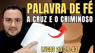 A CRUZ E O CRIMINOSO (PALAVRA DE FÉ - Lucas 23:39–43)