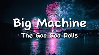 Big Machine by The Goo Goo Dolls (Lyrics)