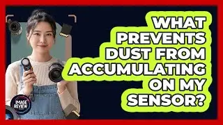What Prevents Dust From Accumulating On My Sensor?