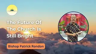 The Future Of The Church Is Still Bright | Bishop Patrick Rondon