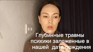 Глубинные травмы психики, по нашей дате  рождения