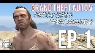 Grand Theft Auto V - Random Clips and Funny Moments [Episode 1]