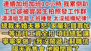 連續加班加班10小時我累倒趴工位，卻被實習生拍照發工作群 「瀟瀟姐怎能上班睡覺，太沒組織紀律! 」總裁未婚夫暴怒「家屬犯錯罪加一等，這月工資全扣，項目、總監全交給寧寧來做! 」我沒鬧遞上辭職信
