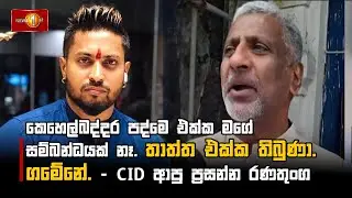 කෙහෙල්බද්දර පද්මෙ එක්ක මගේ සම්බන්ධයක් නෑ. තාත්ත එක්ක තිබුණා. ගමේනේ. - CID ආපු ප්‍රසන්න රණතුංග
