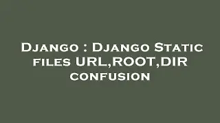Django : Django Static files URL,ROOT,DIR confusion