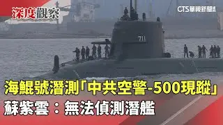 海鯤號潛測「中共空警-500現蹤」　蘇紫雲：無法偵測潛艦｜華視新聞 20260131 @CtsTw