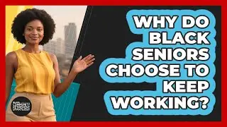 Why Do Black Seniors Choose To Keep Working? - Black Community Retirement Strategist
