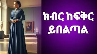 የሴትን ልጅ ክብር ለማግኘት እና ፍቅሯን ጠብቆ ለማቆየት ክብር ከፍቅር በላይ ይቆያል