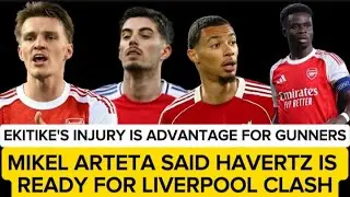 EKITIKE'S INJURY IS ADVANTAGE FOR GUNNERS | KAI HAVERTZ IS READY FOR LIVERPOOL CLASH #arsenal