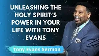 Unleashing the Holy Spirit's Power in Your Life with Tony Evans - Tony Evans Message