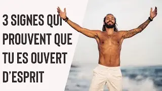 3 SIGNES QUI PROUVENT QUE TU ES OUVERT D'ESPRIT
