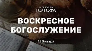 Воскресное Богослужение | 11 Января | Церковь Голгофа