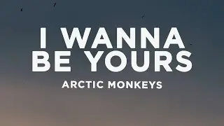 Arctic Monkeys - I Wanna Be Yours (Lyrics)