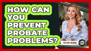 How Can You Prevent Probate Problems? - The Gen X Rewind