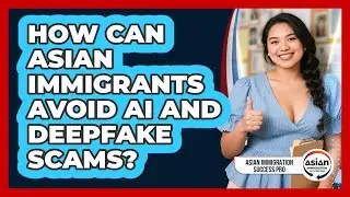 How Can Asian Immigrants Avoid AI And Deepfake Scams? - Asian Immigration Success Pro
