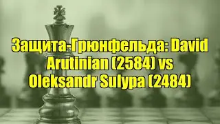 Защита-Грюнфельда: David Arutinian (2584) vs Oleksandr Sulypa (2484)