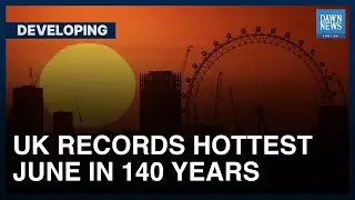 UK Records Hottest June In 140 Years | Developing | Dawn News English