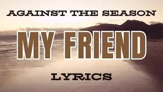 Against the Season - My Friend (Lyrics)