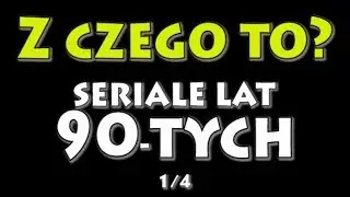 Z CZEGO TO? - Seriale z lat 90-tych (część 1)