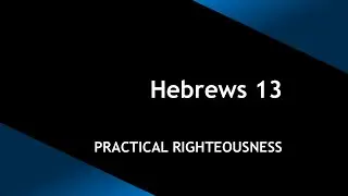 Hebrews 13: Practical Righteousness