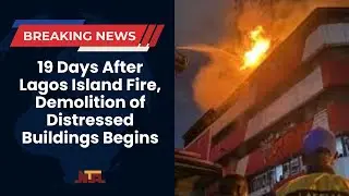 19 Days After Lagos Island Fire, Demolition of Distressed Buildings Begins