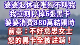 婆婆退休宴唯獨不叫我，我立刻停掉6張黑卡，婆婆消費880萬結賬時，前臺：不好意思女士，您的黑卡全被註銷！#深夜講故事#為人處世#生活經驗#情感故事#故事#小說#戀愛#情感#婚姻