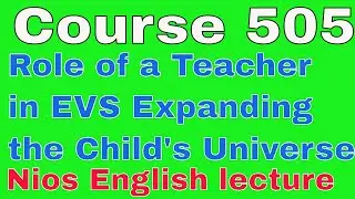 Course 505 Nios English lecture Role of a Teacher in EVS Expanding the Child's Universe.