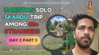 Pakistan Solo Skardu Trip Day 2 Part 3 – Finding Peace Among 30+ Strangers | Way upto Babusar Taaap