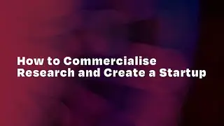 How to Commercialise Research and Create a Startup
