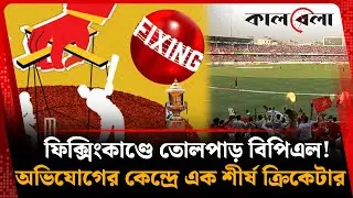 ফিক্সিংকাণ্ডে জর্জরিত বিপিএল, শঙ্কায় পরবর্তী আসর! | BPL Fixing | Cricket League | Kalbela