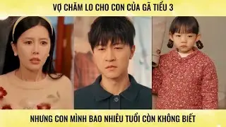 Vợ chăm lo cho con của gã tiểu 3 nhưng con mình bao nhiêu tiểu còn không biết
