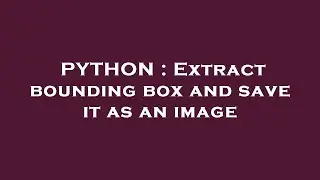 PYTHON : Extract bounding box and save it as an image