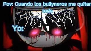Pov: Cuando los bullyneros me quitan todo