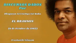 DISCURSOS DADOS POR SAI BABA EL BRAHMIN 6 de Octubre de 1962 Prashanthi Nilayam
