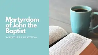Scripture Reflection: The Martyrdom of John the Baptist
