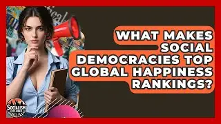Что делает социал-демократии лидерами в мировых рейтингах счастья? &mdash; Социализм и его объяснение