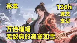 完整版（126小时）🔥【万倍增幅，无敌真的寂寞如雪】唐玄穿越后，觉醒万倍增幅系统，体质、功法、兵器，统统万倍增幅！别人苦修千年，他喝杯茶的功夫直接碾压全场，从废柴秒变满级大佬，弹指间强敌灰飞烟灭
