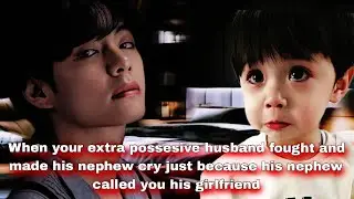 When he fought with his nephew and made him cry just because his nephew called you as his girlfriend