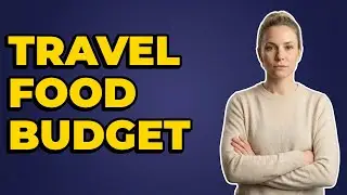 How To Set A Daily Food Budget For Travel?