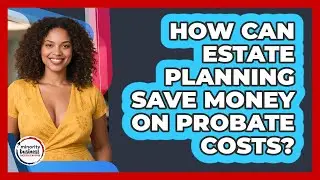 How Can Estate Planning Save Money On Probate Costs? - Minority Business Success Experts