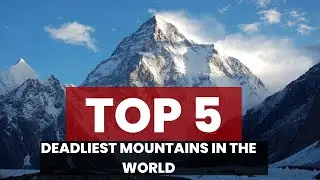 Top 5 Deadliest Mountains in the World