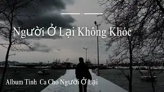Người Ở Lại Không Còn Khóc – Ballad Buồn Trưởng Thành | Tình Ca Cho Người Ở Lại