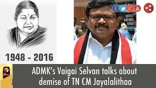 ADMK's Vaigai Selvan talks about demise of TN CM Jayalalithaa